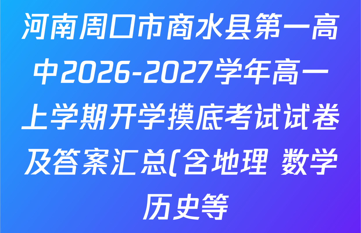 河南周口市商水县第一高中2026-2027学年高一上学期开学摸底考试试卷及答案汇总(含地理 数学 历史等) 河南周口市商水县第一高中2026-2027学年高一上学期开学摸底考试试卷及答案汇总(含地理 数学 历史等)